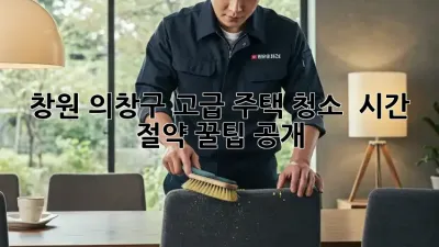 창원 의창구 고급 주택 청소 ✨ 시간 절약 꿀팁 공개!