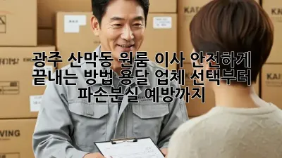 광주 산막동 원룸 이사, 안전하게 끝내는 방법! 용달 업체 선택부터 파손/분실 예방까지